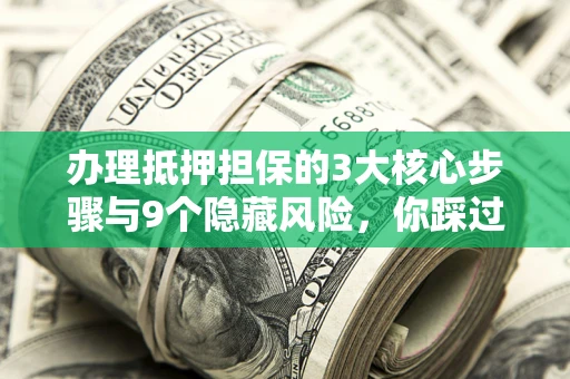 武汉办理抵押担保的3大核心步骤与9个隐藏风险，你踩过哪个坑？