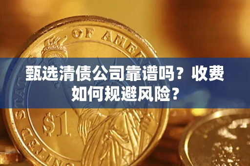 武汉甄选清债公司靠谱吗？收费如何规避风险？