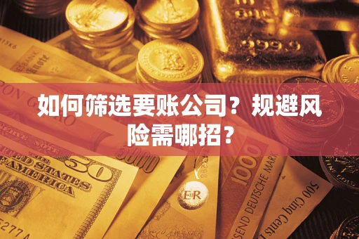 武汉如何筛选要账公司？规避风险需哪招？