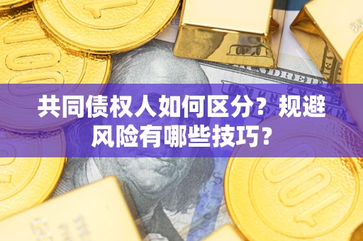 武汉共同债权人如何区分？规避风险有哪些技巧？