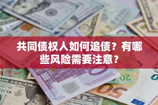 武汉共同债权人如何追债？有哪些风险需要注意？