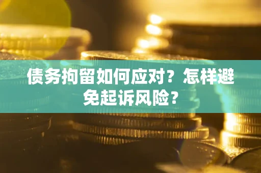 武汉债务拘留如何应对？怎样避免起诉风险？