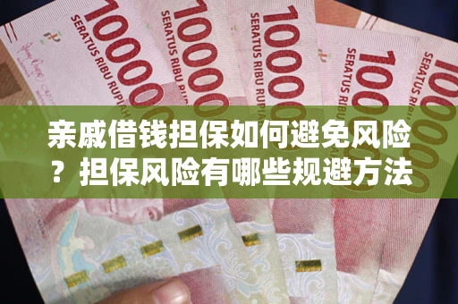 武汉亲戚借钱担保如何避免风险？担保风险有哪些规避方法？