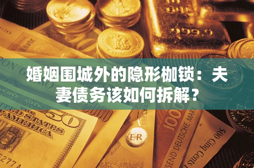 武汉婚姻围城外的隐形枷锁：夫妻债务该如何拆解？