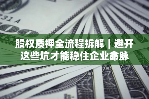 武汉股权质押全流程拆解｜避开这些坑才能稳住企业命脉