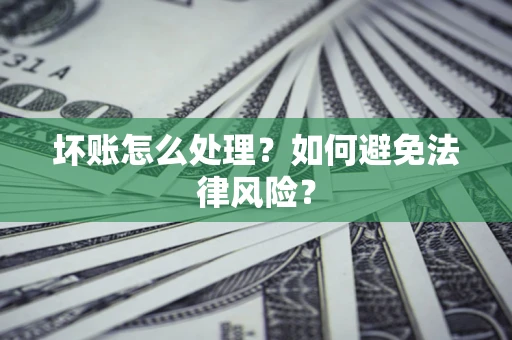 武汉坏账怎么处理？如何避免法律风险？