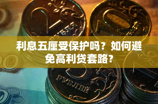 武汉利息五厘受保护吗？如何避免高利贷套路？
