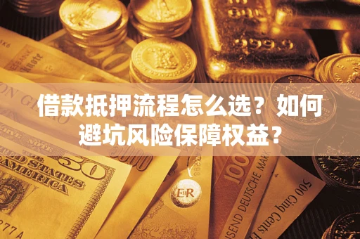 武汉借款抵押流程怎么选？如何避坑风险保障权益？