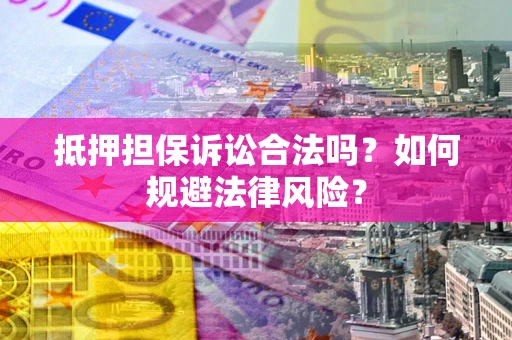 武汉抵押担保诉讼合法吗？如何规避法律风险？