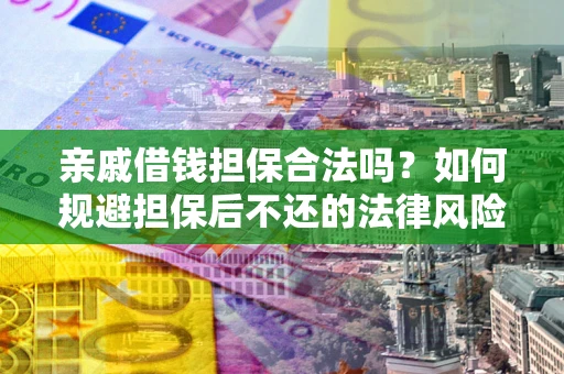 武汉亲戚借钱担保合法吗？如何规避担保后不还的法律风险？