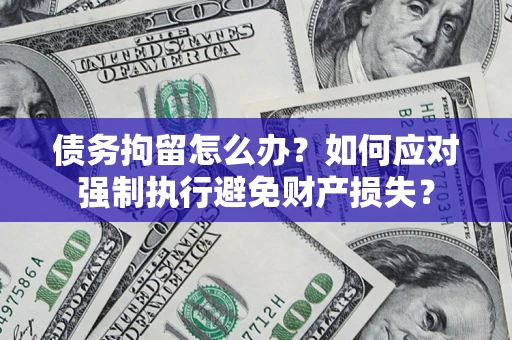 武汉债务拘留怎么办？如何应对强制执行避免财产损失？