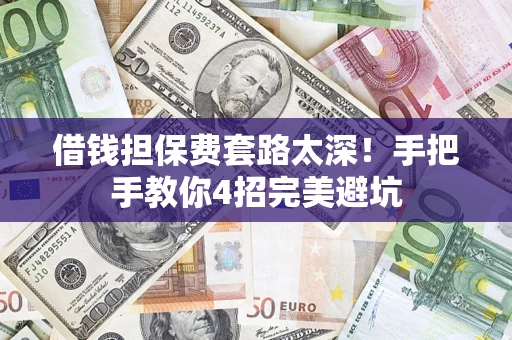 武汉借钱担保费套路太深！手把手教你4招完美避坑
