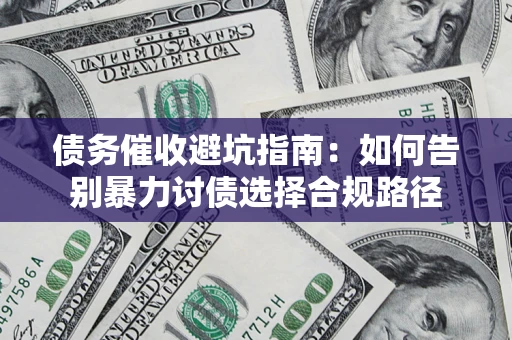 武汉债务催收避坑指南：如何告别暴力讨债选择合规路径