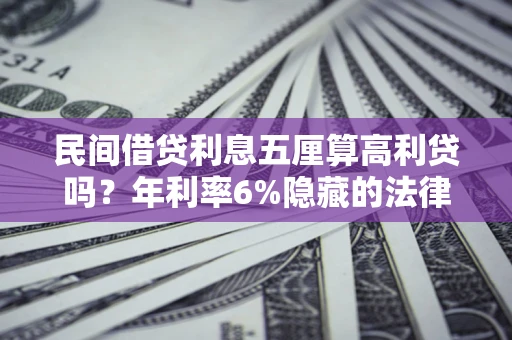 武汉民间借贷利息五厘算高利贷吗？年利率6%隐藏的法律风险全解析