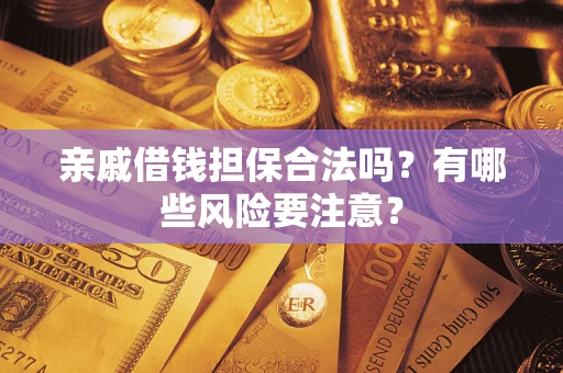 武汉亲戚借钱担保合法吗？有哪些风险要注意？