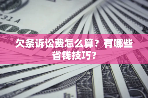武汉欠条诉讼费怎么算？有哪些省钱技巧？