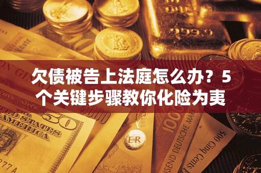 武汉欠债被告上法庭怎么办？5个关键步骤教你化险为夷