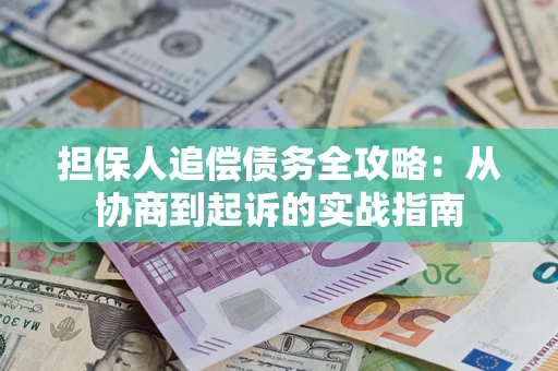 武汉担保人追偿债务全攻略：从协商到起诉的实战指南