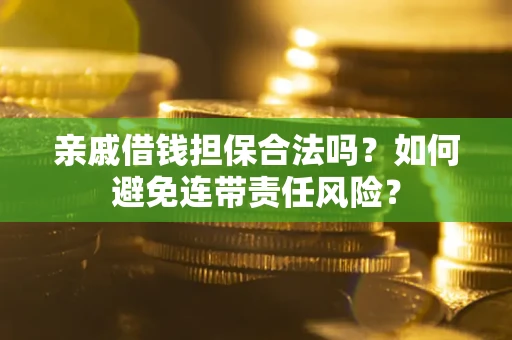 武汉亲戚借钱担保合法吗？如何避免连带责任风险？