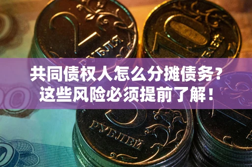 武汉共同债权人怎么分摊债务？这些风险必须提前了解！