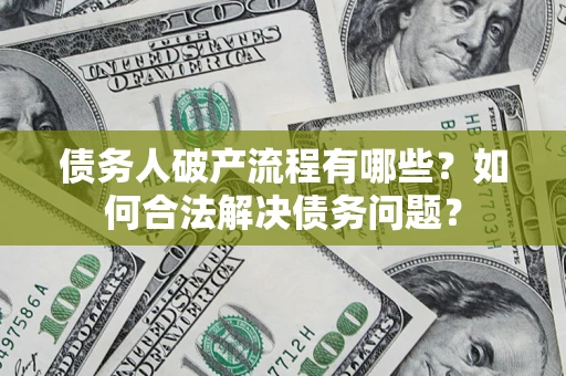 武汉债务人破产流程有哪些？如何合法解决债务问题？