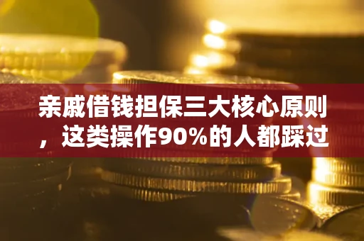 武汉亲戚借钱担保三大核心原则，这类操作90%的人都踩过坑！附法院判决案例