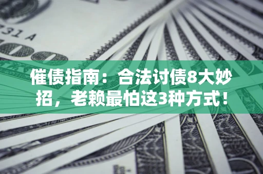 武汉催债指南：合法讨债8大妙招，老赖最怕这3种方式！