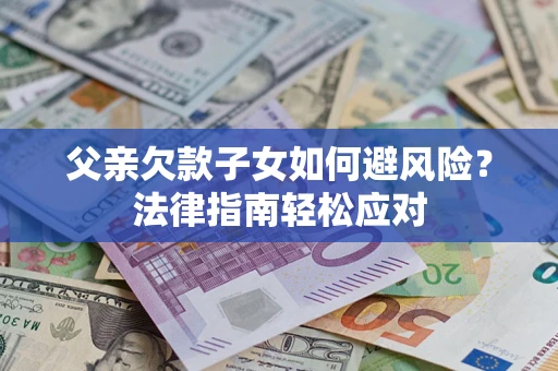 武汉父亲欠款子女如何避风险？法律指南轻松应对