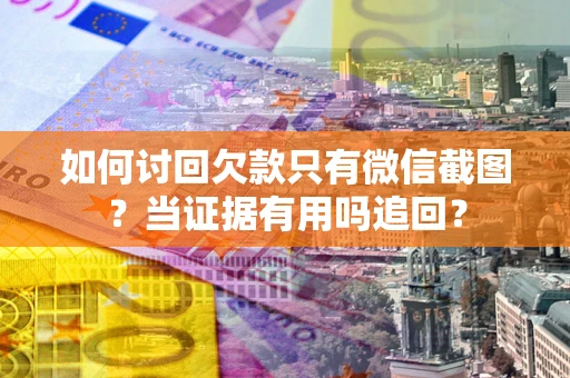 武汉如何讨回欠款只有微信截图？当证据有用吗追回？