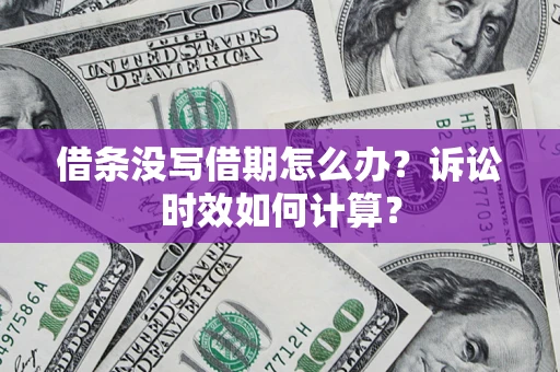 武汉借条没写借期怎么办？诉讼时效如何计算？