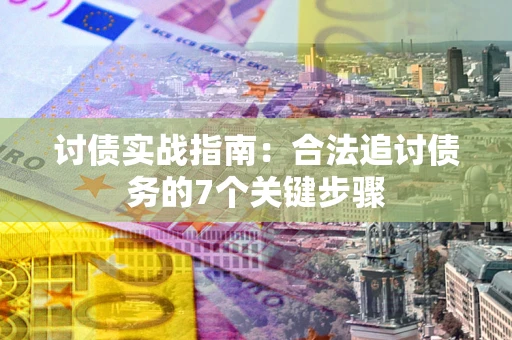 武汉讨债实战指南：合法追讨债务的7个关键步骤