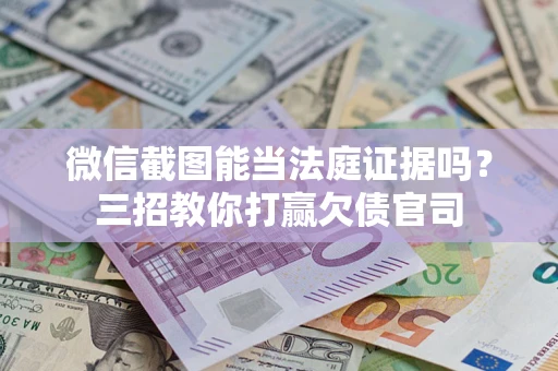 武汉微信截图能当法庭证据吗？三招教你打赢欠债官司