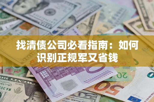 武汉找清债公司必看指南：如何识别正规军又省钱