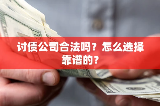 武汉讨债公司合法吗？怎么选择靠谱的？