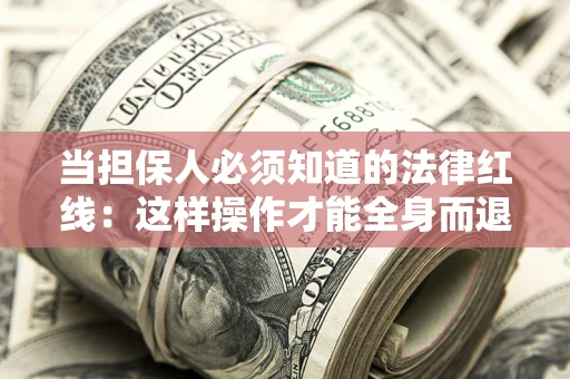 武汉当担保人必须知道的法律红线：这样操作才能全身而退