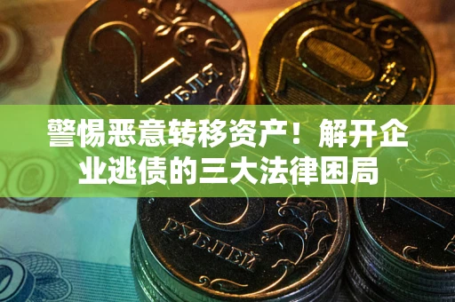 武汉警惕恶意转移资产！解开企业逃债的三大法律困局