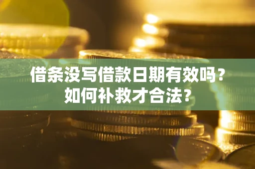 武汉借条没写借款日期有效吗？如何补救才合法？