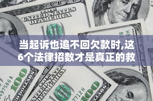 武汉当起诉也追不回欠款时,这6个法律招数才是真正的救命稻草