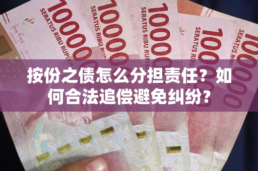 武汉按份之债怎么分担责任？如何合法追偿避免纠纷？