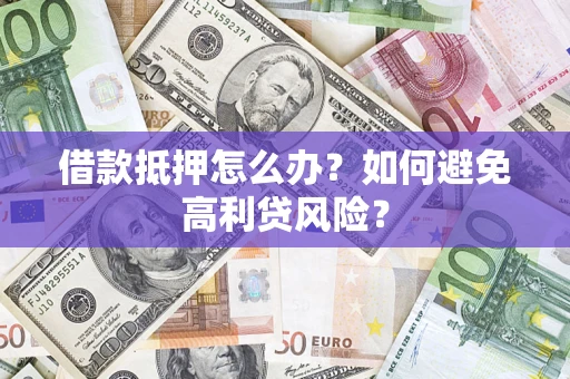 武汉借款抵押怎么办？如何避免高利贷风险？