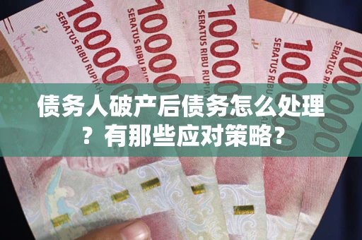 武汉债务人破产后债务怎么处理？有那些应对策略？