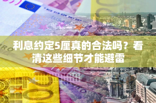 武汉利息约定5厘真的合法吗？看清这些细节才能避雷