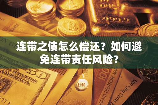 武汉连带之债怎么偿还？如何避免连带责任风险？