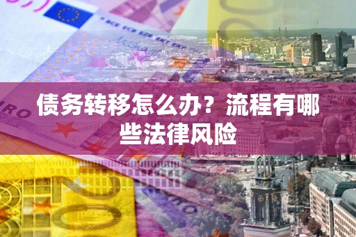 武汉债务转移怎么办？流程有哪些法律风险