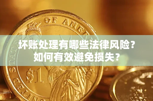 武汉坏账处理有哪些法律风险？如何有效避免损失？