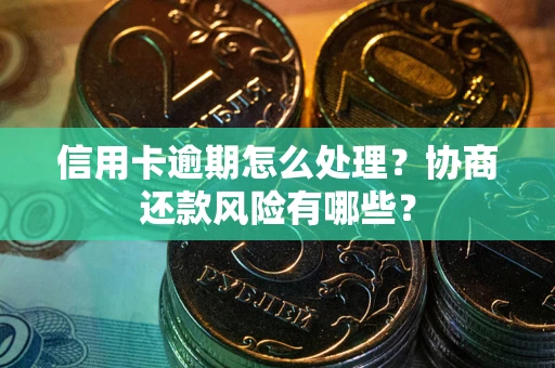 武汉信用卡逾期怎么处理？协商还款风险有哪些？